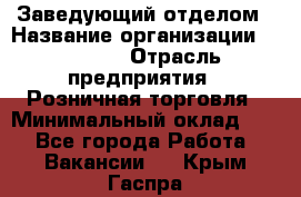 Заведующий отделом › Название организации ­ Prisma › Отрасль предприятия ­ Розничная торговля › Минимальный оклад ­ 1 - Все города Работа » Вакансии   . Крым,Гаспра